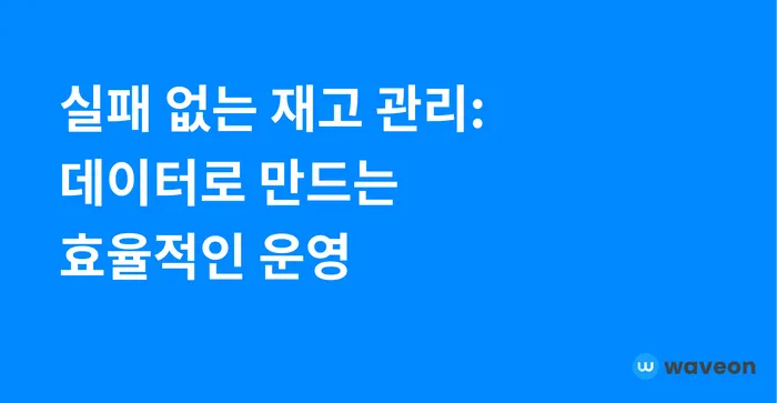 재고 관리의 정확성, 왜 이렇게 중요할까?