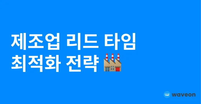 제조업에서 리드 타임이 생산성과 원가 절감에 미치는 영향